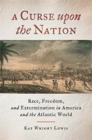 A curse upon the nation : race, freedom, and extermination in America and the Atlantic world /