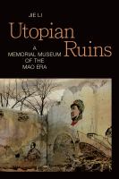 Utopian ruins : a memorial museum of the Mao era /