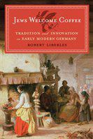 Jews welcome coffee : tradition and innovation in early modern Germany /