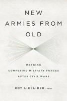 New armies from old : merging competing militaries after civil wars /