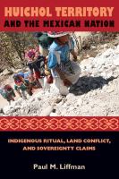 Huichol territory and the Mexican nation : indigenous ritual, land conflict, and sovereignty claims /