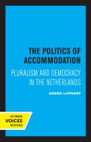 The Politics of Accommodation : Pluralism and Democracy in the Netherlands.