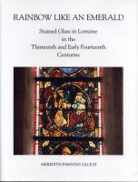 Rainbow like an emerald : stained glass in Lorraine in the thirteenth and early fourteenth centuries /