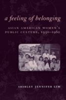 A feeling of belonging : Asian American women's public culture, 1930-1960 /