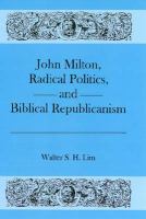 John Milton, radical politics, and biblical republicanism /