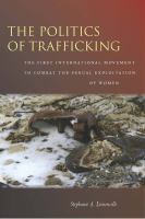The politics of trafficking : the first international movement to combat the sexual exploitation of women /
