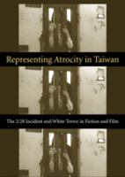 Representing atrocity in Taiwan : the 2/28 incident and white terror in fiction and film /