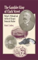 The gambler king of Clark Street Michael C. McDonald and the rise of Chicago's Democratic machine /