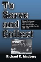 To serve and collect Chicago politics and police corruption from the Lager Beer Riot to the Summerdale Scandal : 1855-1960 /