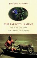 The parrot's lament : and other true tales of animal intrigue, intelligence, and ingenuity /