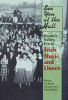 See you at the hall : Boston's golden era of Irish music and dance /