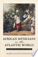 African musicians in the Atlantic world : legacies of sound and slavery /