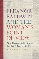 Eleanor Baldwin and the Woman's Point of View : New Thought Radicalism in Portlandâ#x80 ; #x99 ; s Progressive Era /