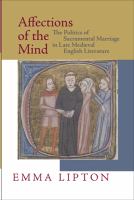 Affections of the mind : the politics of sacramental marriage in late medieval English literature /