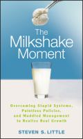 The milkshake moment overcoming stupid systems, pointless policies, and muddled management to realize real growth /