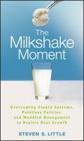 The Milkshake Moment : Overcoming Stupid Systems, Pointless Policies and Muddled Management to Realize Real Growth.