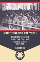 Indoctrinating the youth : secondary education in wartime China and postwar Taiwan, 1937-1960 /