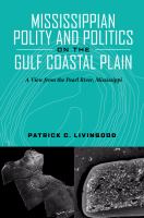 Mississippian polity and politics on the Gulf Coastal Plain a view from the Pearl River, Mississippi /