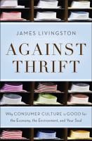 Against thrift : why consumer culture is good for the economy, the environment, and your soul /