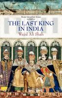 The last king in India Wajid 'Ali Shah, 1822-1887 /