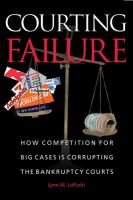 Courting failure : how competition for big cases is corrupting the bankruptcy courts /