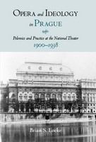 Opera and Ideology in Prague : Polemics and Practice at the National Theater, 1900-1938 /