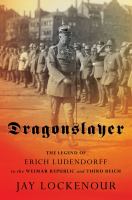 Dragonslayer : the legend of Erich Ludendorff in the Weimar Republic and Third Reich, /