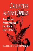 Crusaders Against Opium : Protestant Missionaries in China, 1874-1917.
