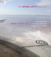 The Spiral Jetty encyclo : exploring Robert Smithson's earthwork through time and place /