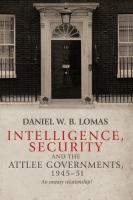 Intelligence, security and the Attlee governments, 1945-51 : an uneasy relationship? /