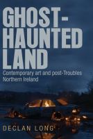 Ghost-haunted land : contemporary art and post-Troubles Northern Ireland /