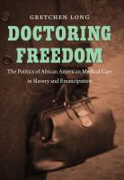 Doctoring Freedom : The Politics of African American Medical Care in Slavery and Emancipation.