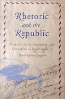 Rhetoric and the republic politics, civic discourse, and education in early America /