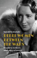 Rebel women between the wars : fearless writers and adventurers /