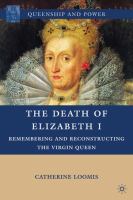 The death of Queen Elizabeth I remembering and reconstructing the Virgin Queen /