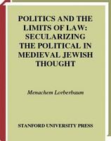 Politics and the limits of law secularizing the political in medieval Jewish thought /