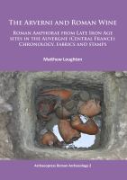 The Arverni and Roman Wine : Roman Amphorae from Late Iron Age Sites in the Auvergne (Central France): Chronology, Fabrics and Stamps.