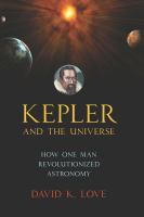 Kepler and the universe how one man revolutionized astronomy /