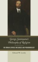 George Santayana's philosophy of religion his Roman Catholic influences and phenomenology /