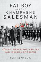 Fat Boy and the Champagne Salesman : Göring, Ribbentrop, and the Nazi invasion of Poland /