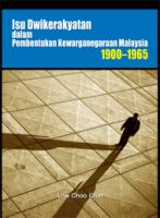 Isu Dwikerakyatan dalam Pembentukan Kewarganegaraan Malaysia, 1900-1965.