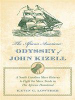 The African American odyssey of John Kizell a South Carolina slave returns to fight the slave trade in his African homeland /