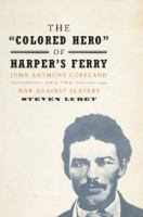 The "colored hero" of Harpers Ferry : John Anthony Copeland and the war against slavery /