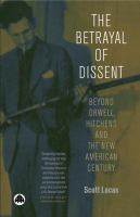 The Betrayal of Dissent : Beyond Orwell, Hitchens and the New American Century.