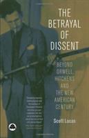 The betrayal of dissent : beyond Orwell, Hitchens and the new American century /