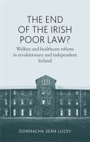 The End of the Irish Poor Law? : welfare and healthcare reform in revolutionary and independent Ireland /