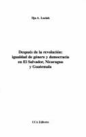 Después de la revolución : igualidad de género y democracia en El Salvador, Nicargua y Guatemala /