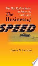 The business of speed the hot rod industry in America, 1915-1990 /