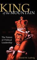 King of the mountain : the nature of political leadership /