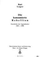 Die konsumierte Rebellion : Geschichte der Jugendkultur 1945-1990 /